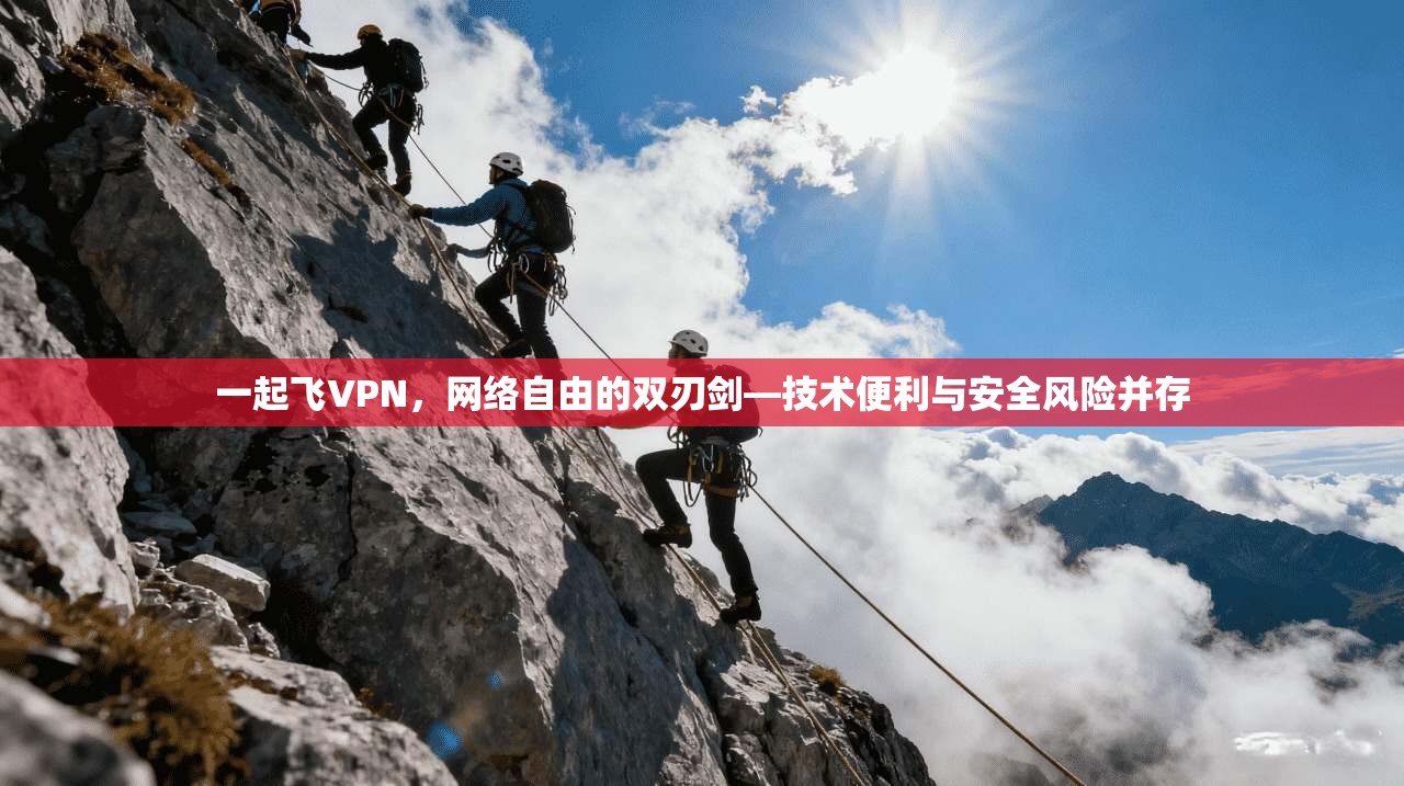 一起飞VPN，网络自由的双刃剑—技术便利与安全风险并存