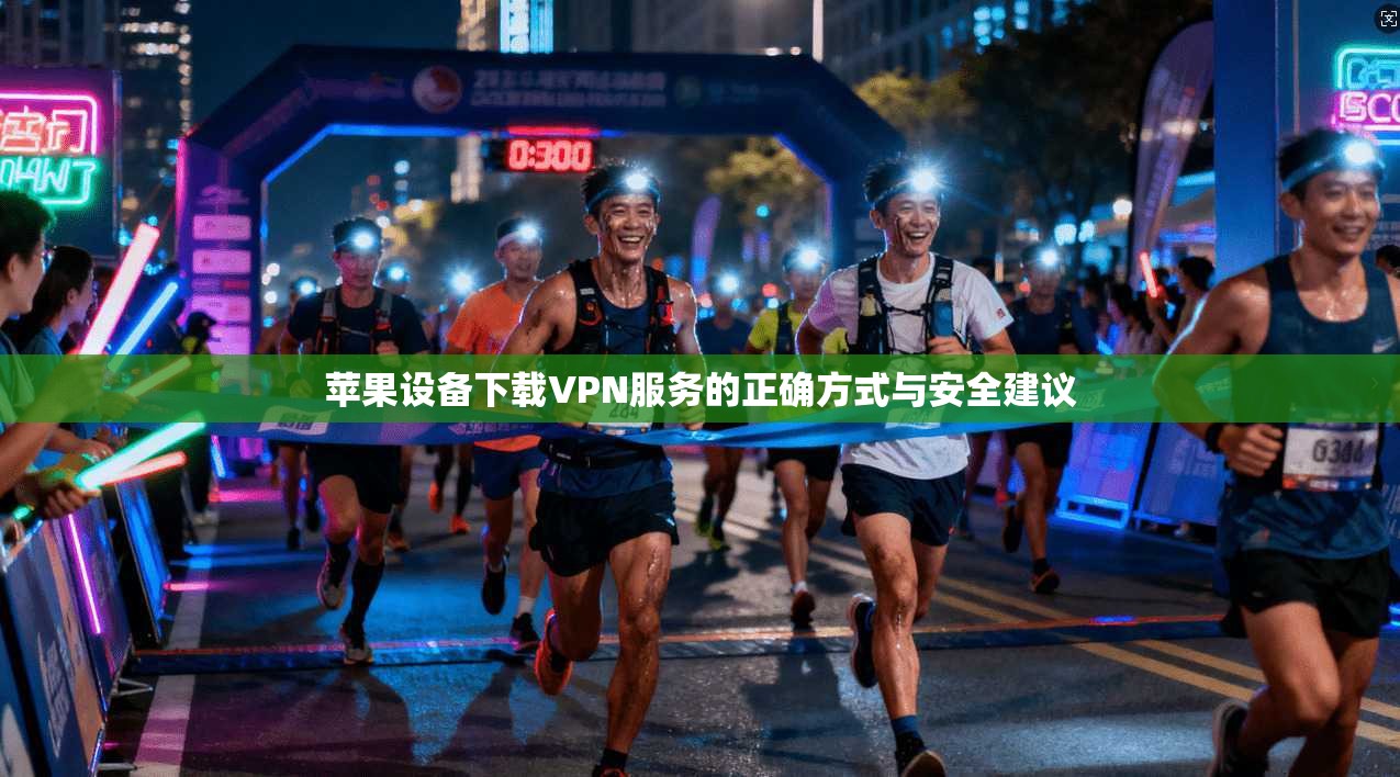 苹果设备下载VPN服务的正确方式与安全建议