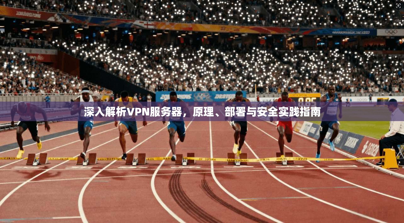 深入解析VPN服务器，原理、部署与安全实践指南
