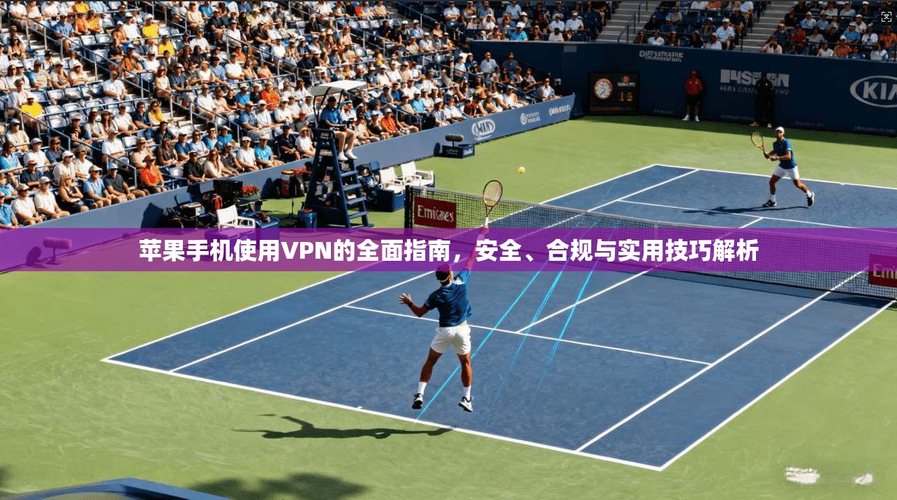 苹果手机使用VPN的全面指南，安全、合规与实用技巧解析