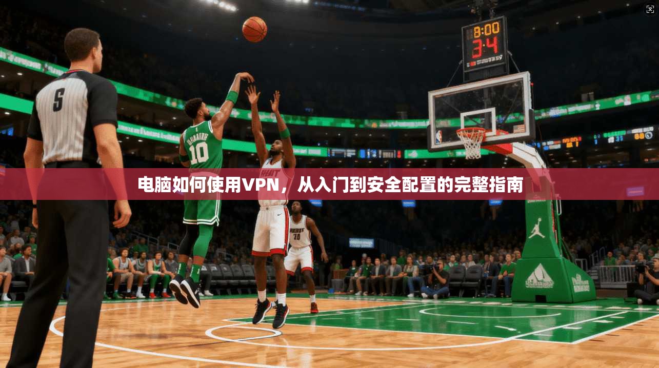 电脑如何使用VPN，从入门到安全配置的完整指南
