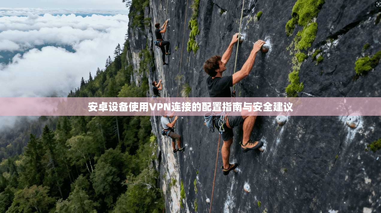 安卓设备使用VPN连接的配置指南与安全建议
