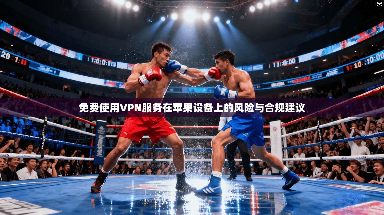 免费使用VPN服务在苹果设备上的风险与合规建议
