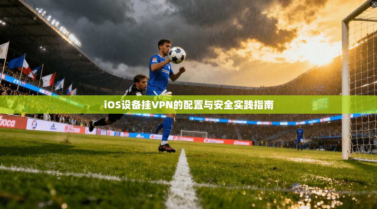 iOS设备挂VPN的配置与安全实践指南
