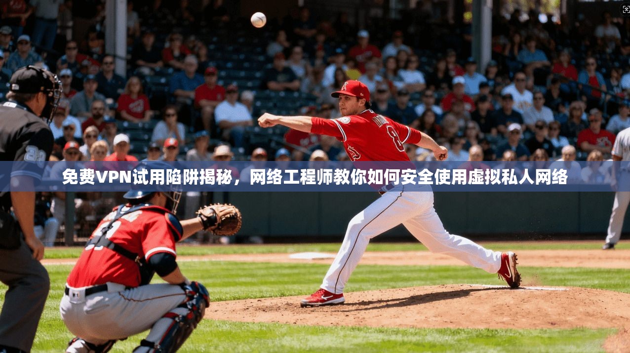 免费VPN试用陷阱揭秘，网络工程师教你如何安全使用虚拟私人网络