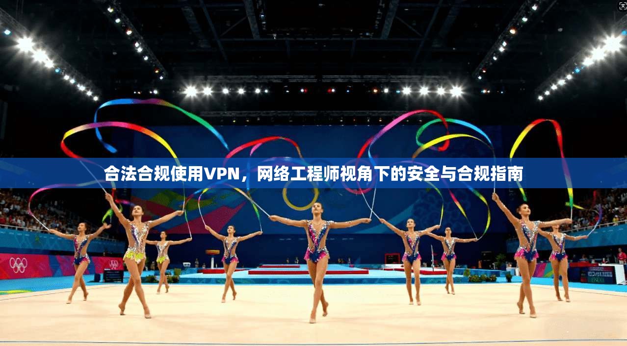 合法合规使用VPN，网络工程师视角下的安全与合规指南