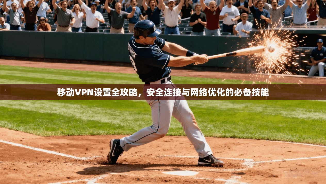 移动VPN设置全攻略,安全连接与网络优化的必备技能