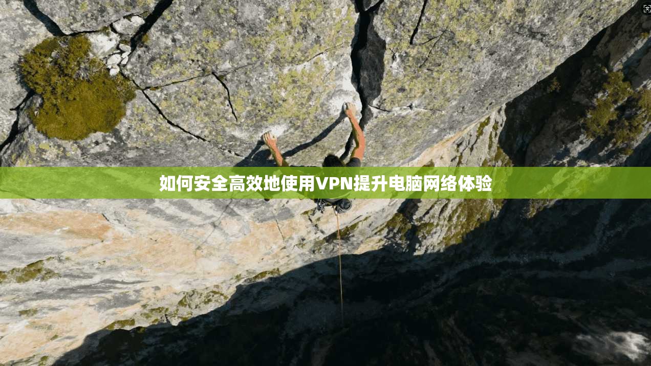 如何安全高效地使用VPN提升电脑网络体验
