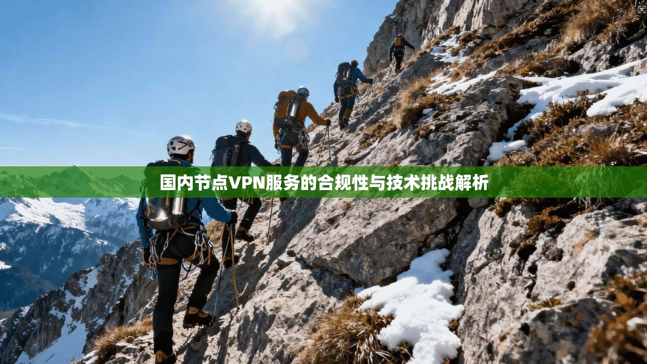 国内节点VPN服务的合规性与技术挑战解析