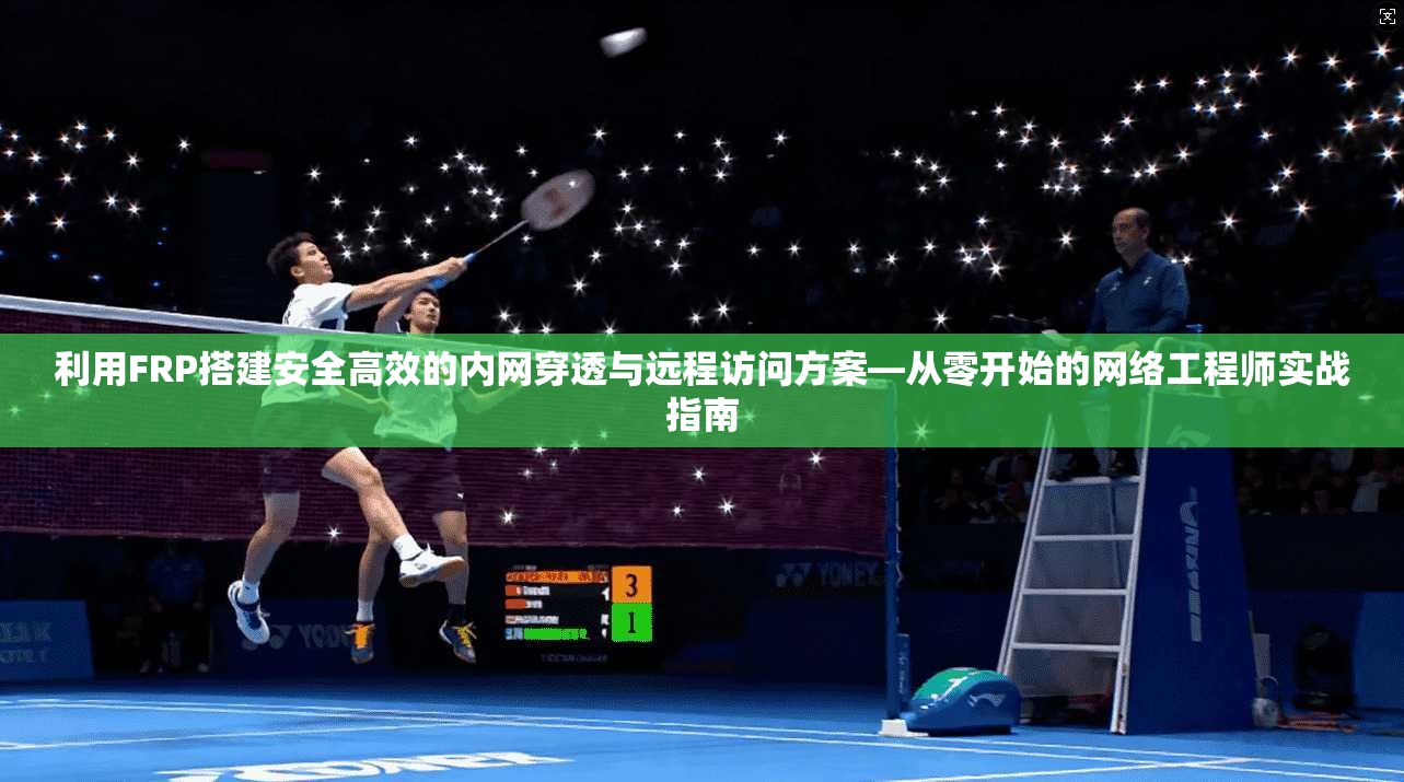 利用FRP搭建安全高效的内网穿透与远程访问方案—从零开始的网络工程师实战指南