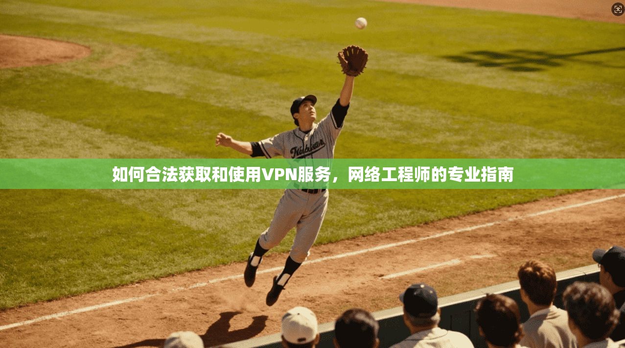 如何合法获取和使用VPN服务,网络工程师的专业指南