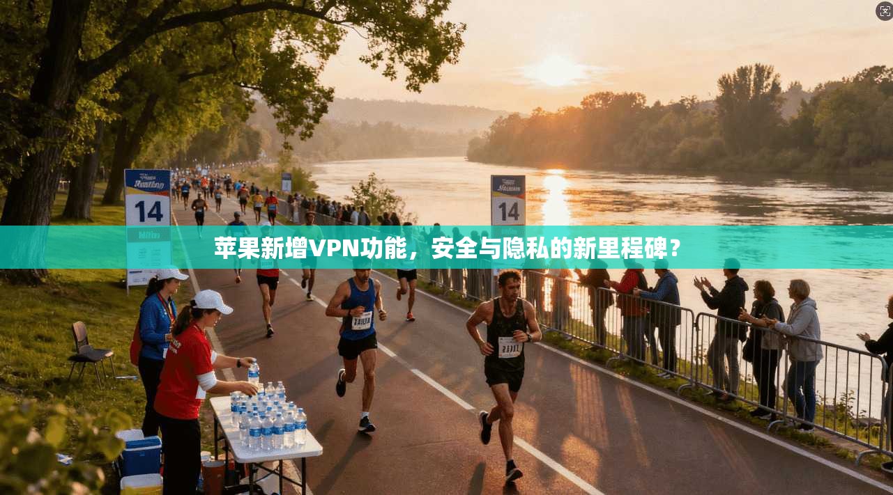苹果新增VPN功能,安全与隐私的新里程碑?