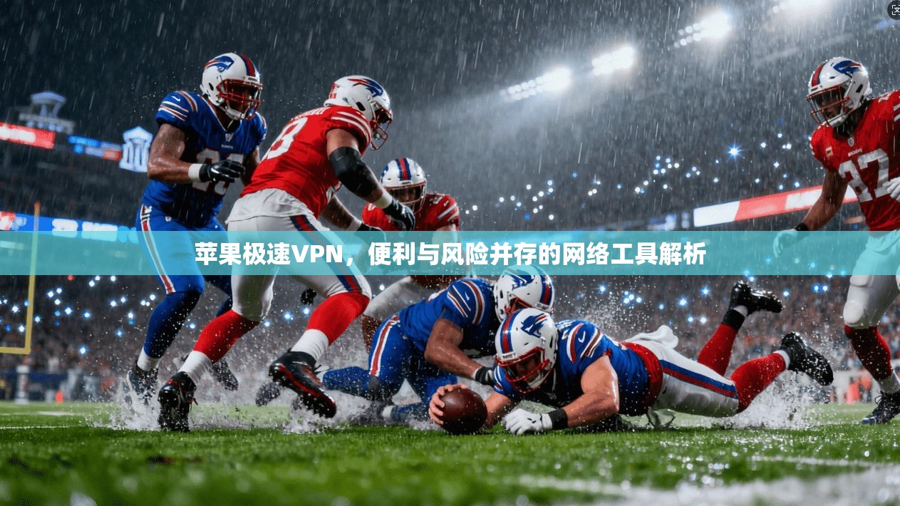 苹果极速VPN，便利与风险并存的网络工具解析