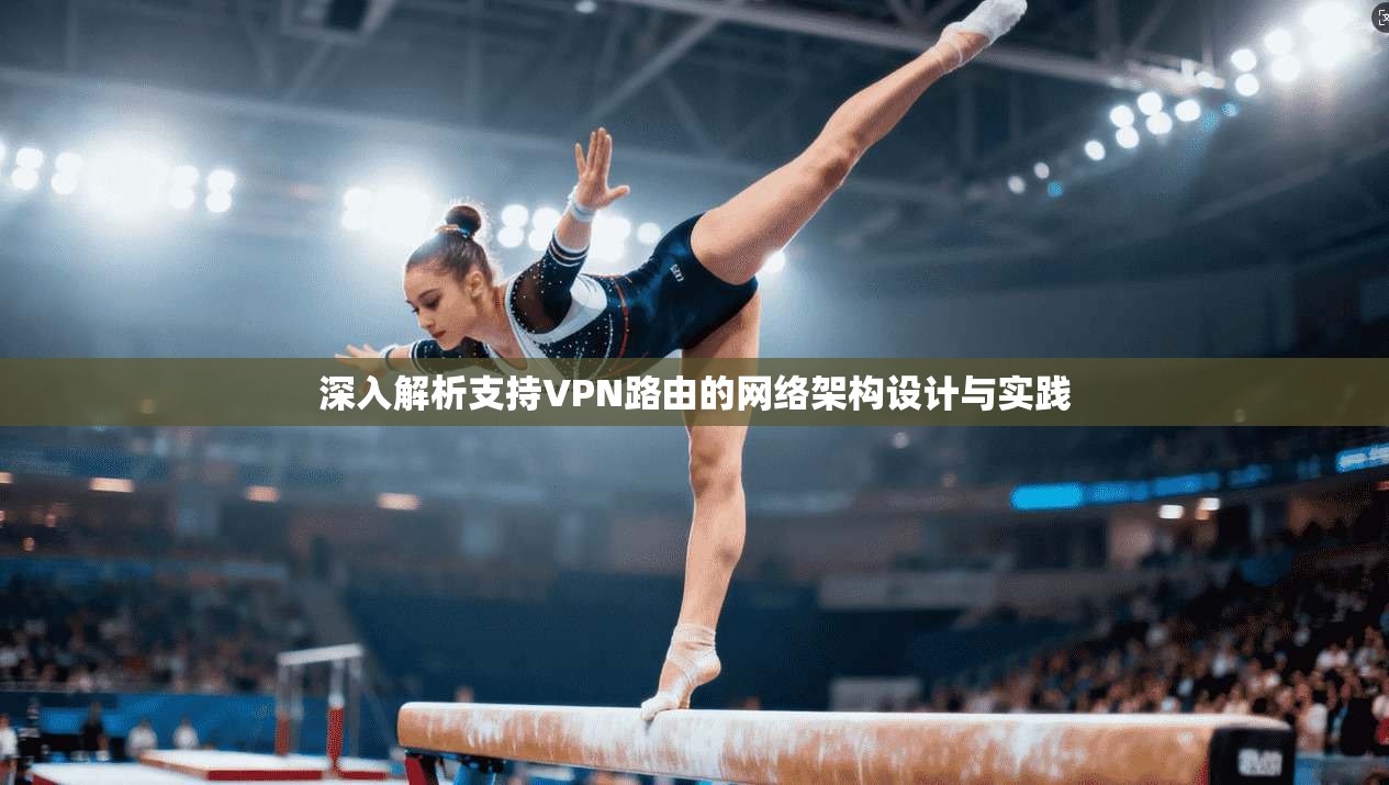 深入解析支持VPN路由的网络架构设计与实践