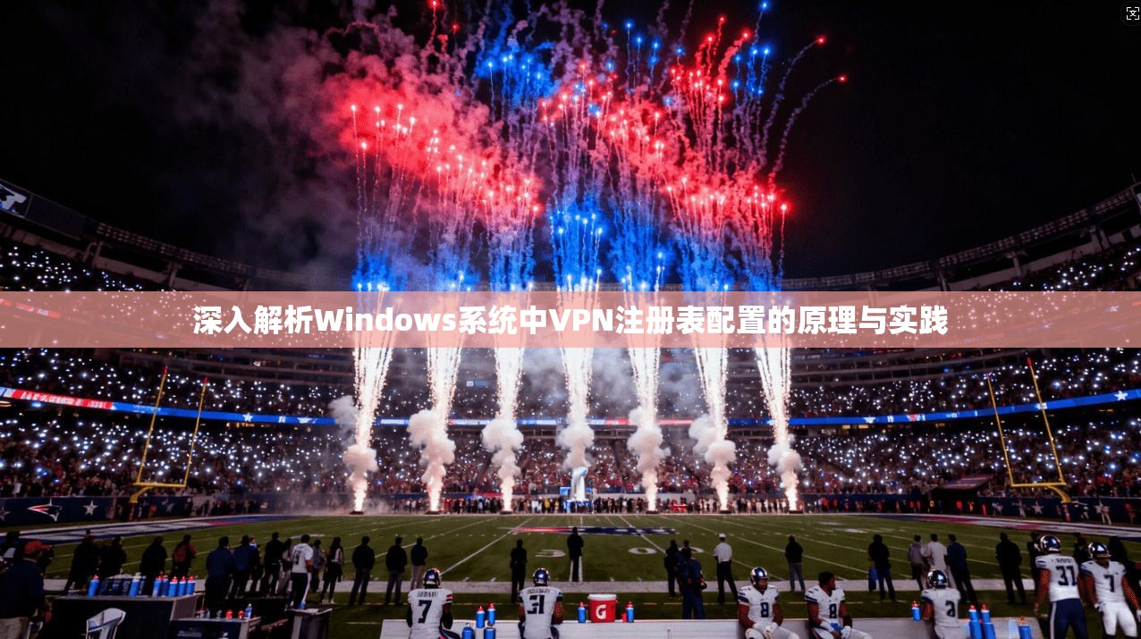 深入解析Windows系统中VPN注册表配置的原理与实践