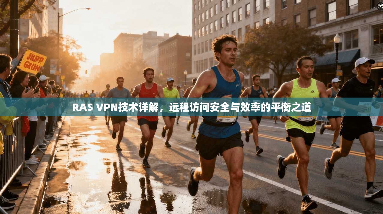 RAS VPN技术详解,远程访问安全与效率的平衡之道