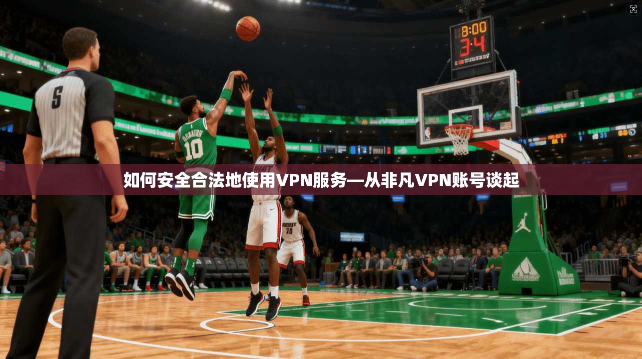 如何安全合法地使用VPN服务—从非凡VPN账号谈起