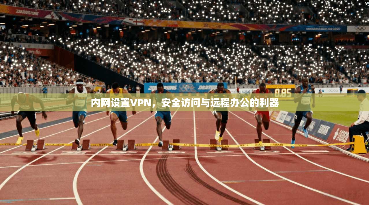 内网设置VPN,安全访问与远程办公的利器
