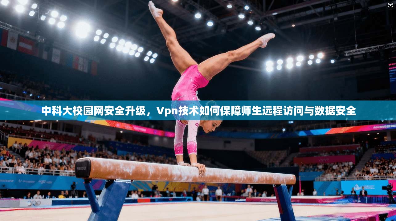 中科大校园网安全升级，Vpn技术如何保障师生远程访问与数据安全