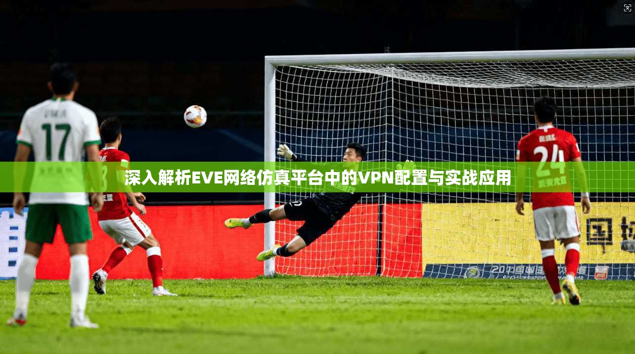 深入解析EVE网络仿真平台中的VPN配置与实战应用