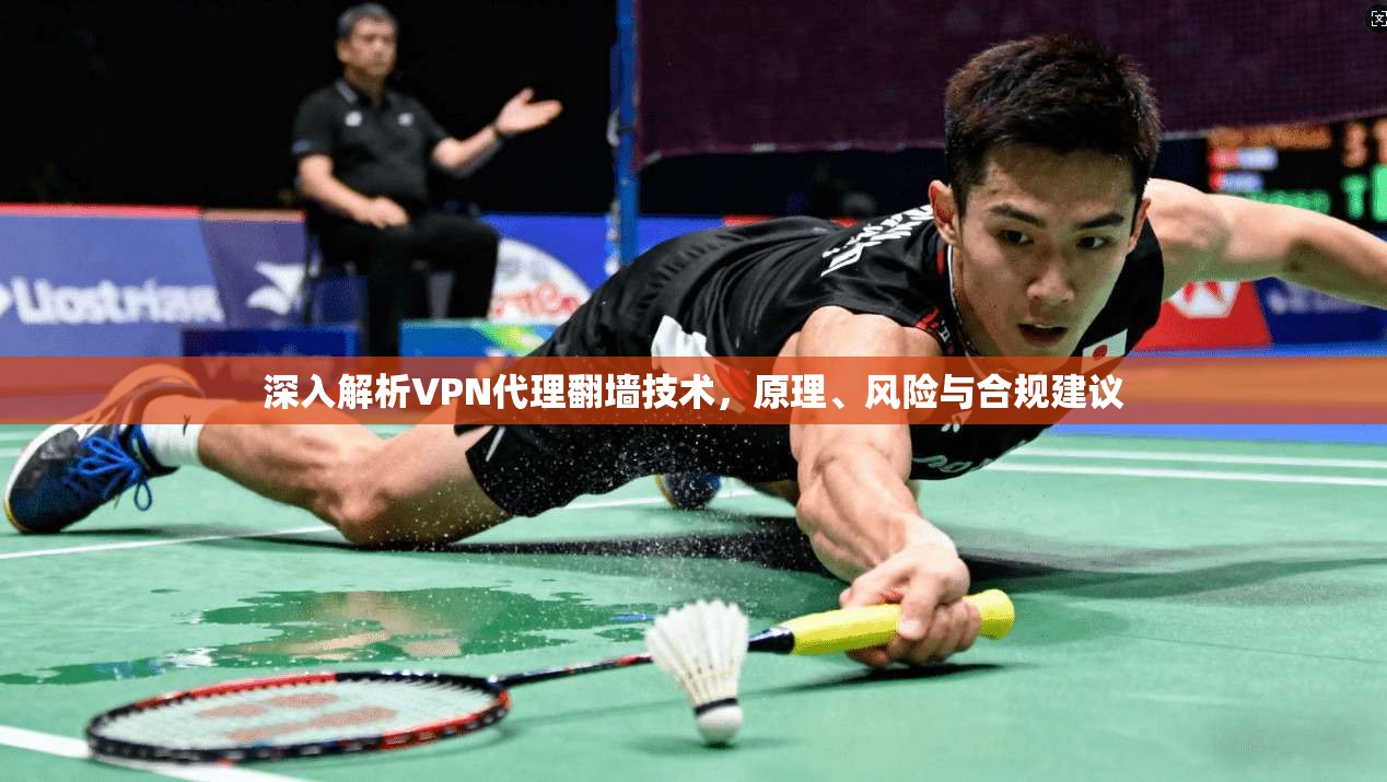 深入解析VPN代理翻墙技术，原理、风险与合规建议