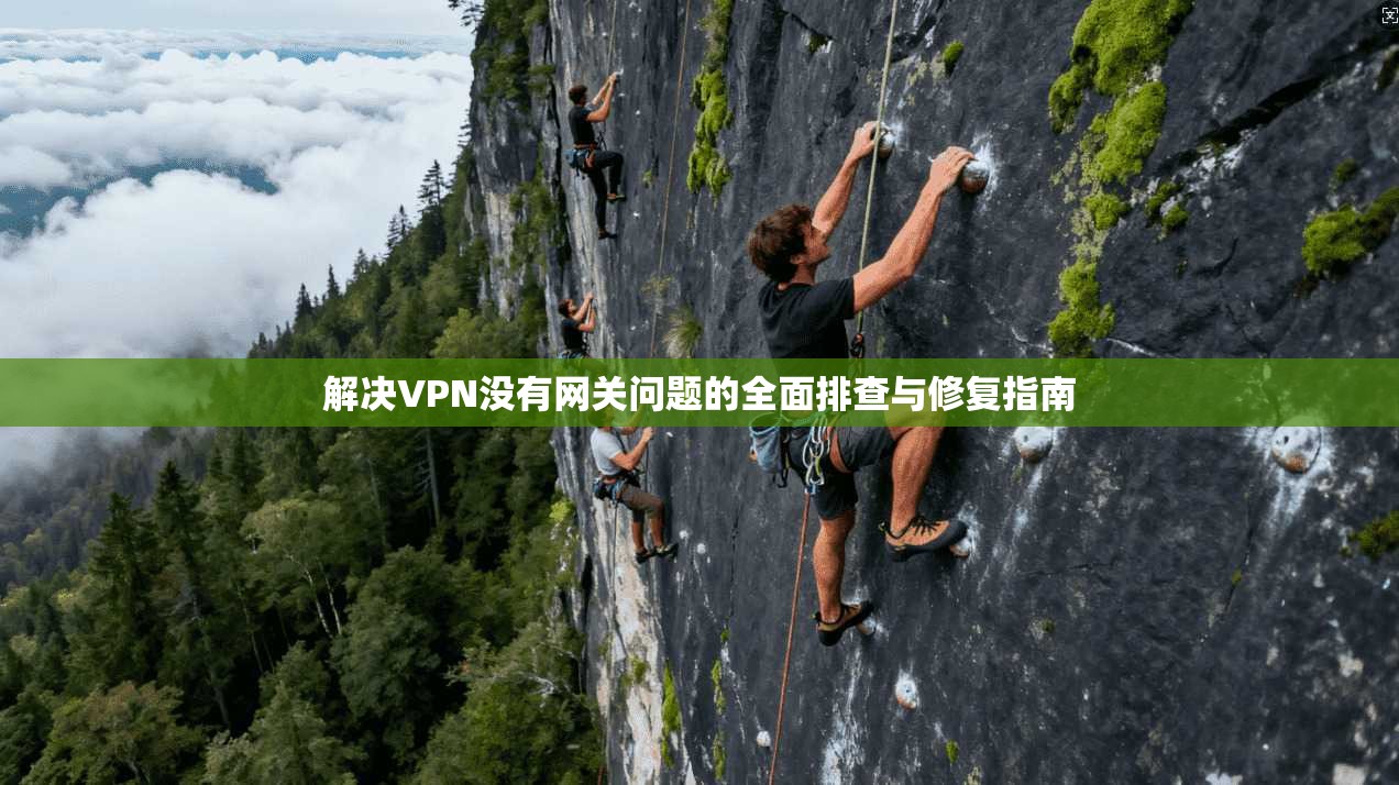 解决VPN没有网关问题的全面排查与修复指南