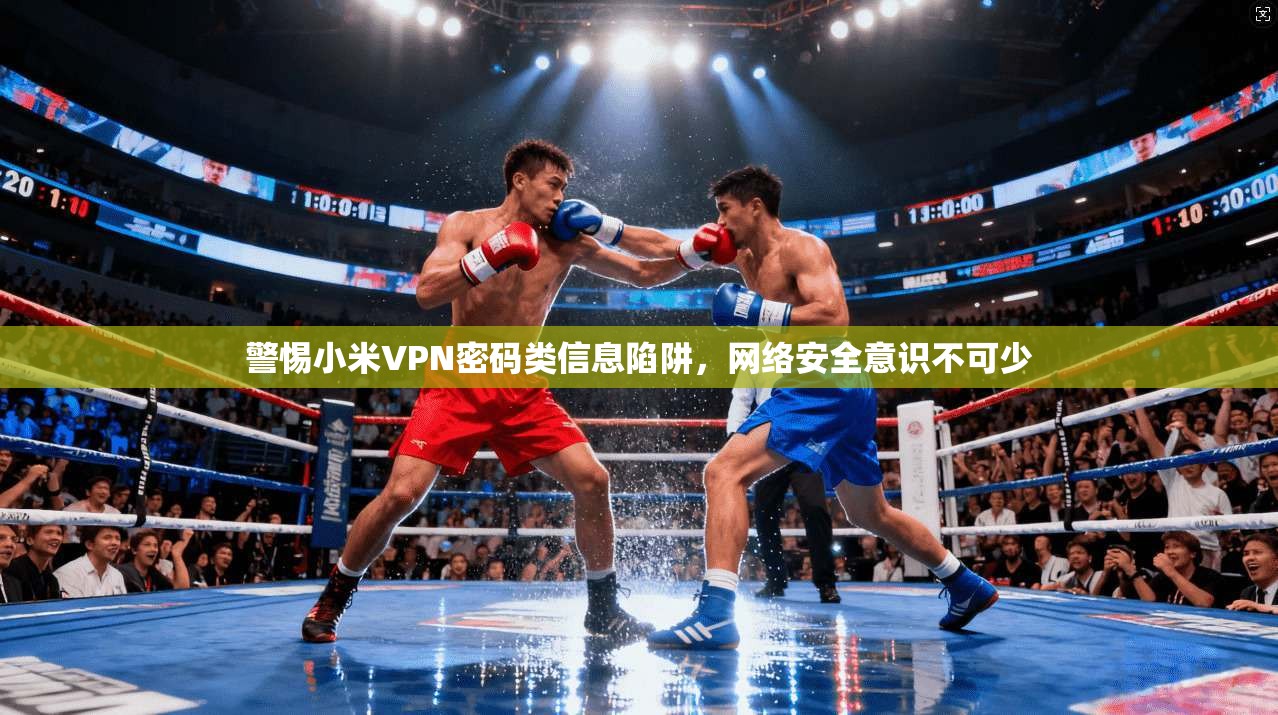 警惕小米VPN密码类信息陷阱，网络安全意识不可少