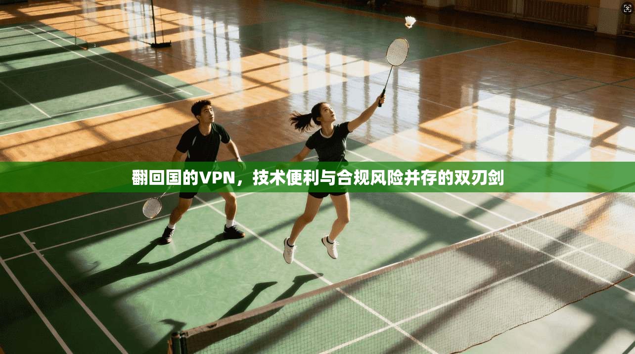 翻回国的VPN，技术便利与合规风险并存的双刃剑