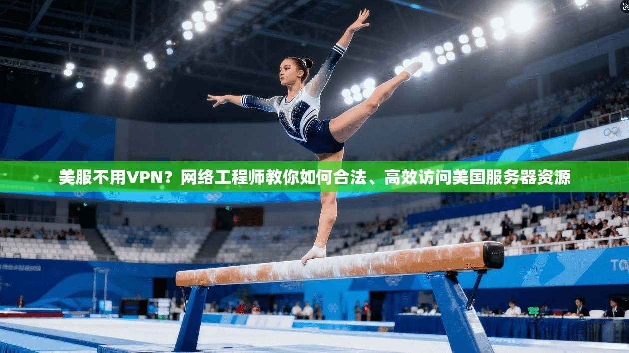 美服不用VPN?网络工程师教你如何合法、高效访问美国服务器资源
