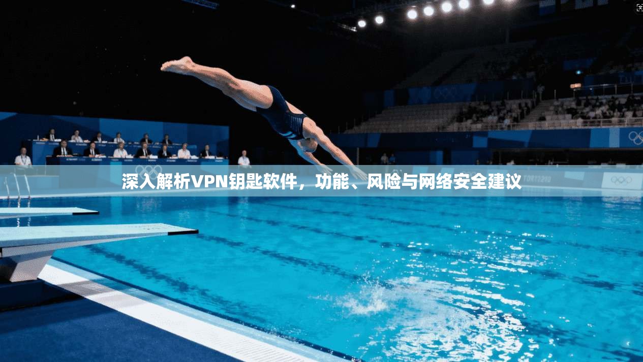 深入解析VPN钥匙软件,功能、风险与网络安全建议