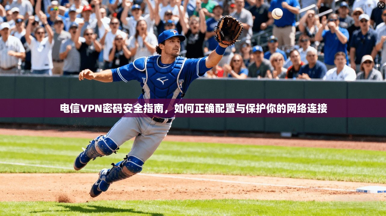 电信VPN密码安全指南，如何正确配置与保护你的网络连接
