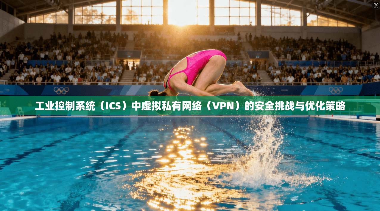工业控制系统（ICS）中虚拟私有网络（VPN）的安全挑战与优化策略