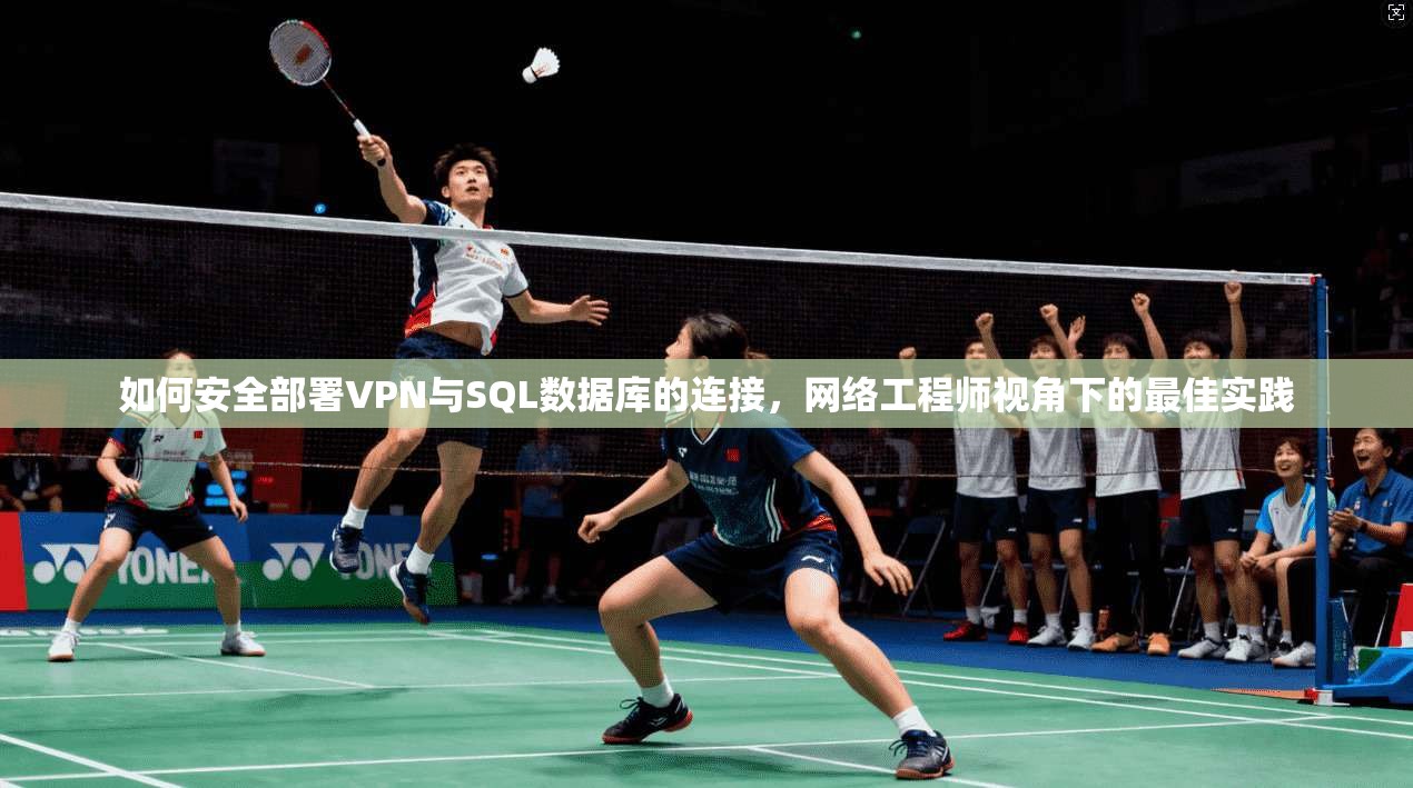 如何安全部署VPN与SQL数据库的连接，网络工程师视角下的最佳实践