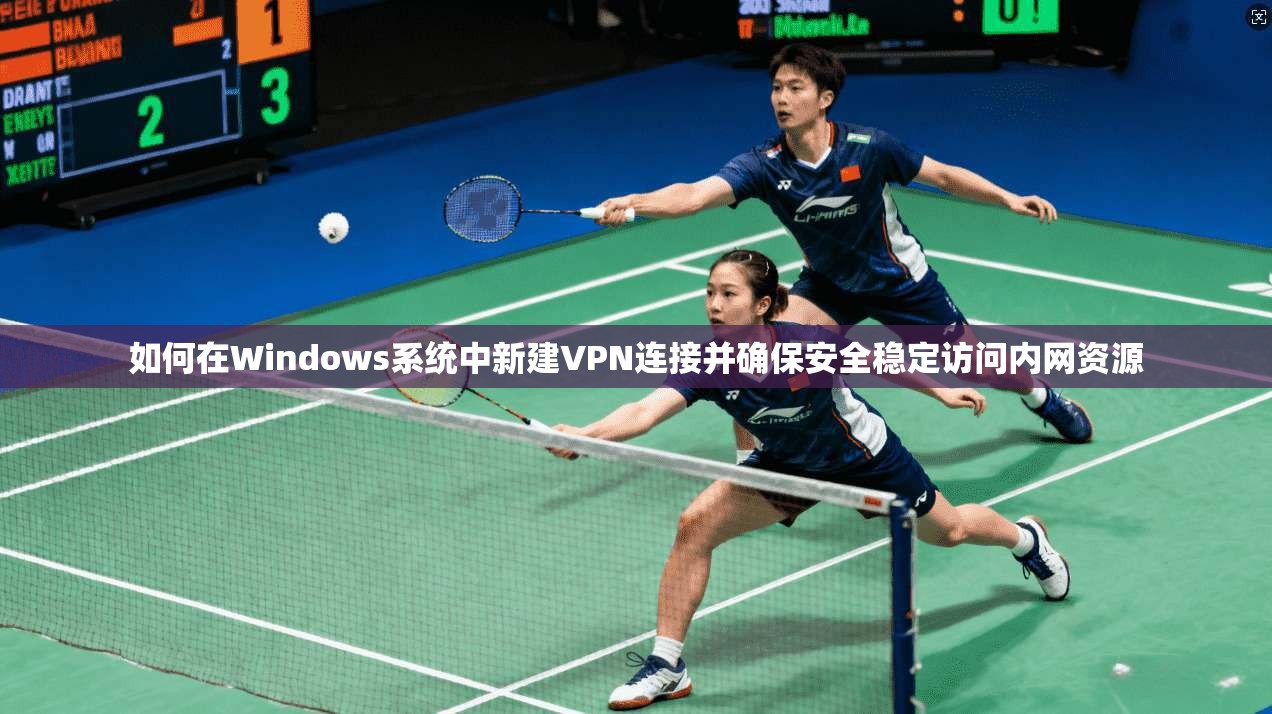 如何在Windows系统中新建VPN连接并确保安全稳定访问内网资源
