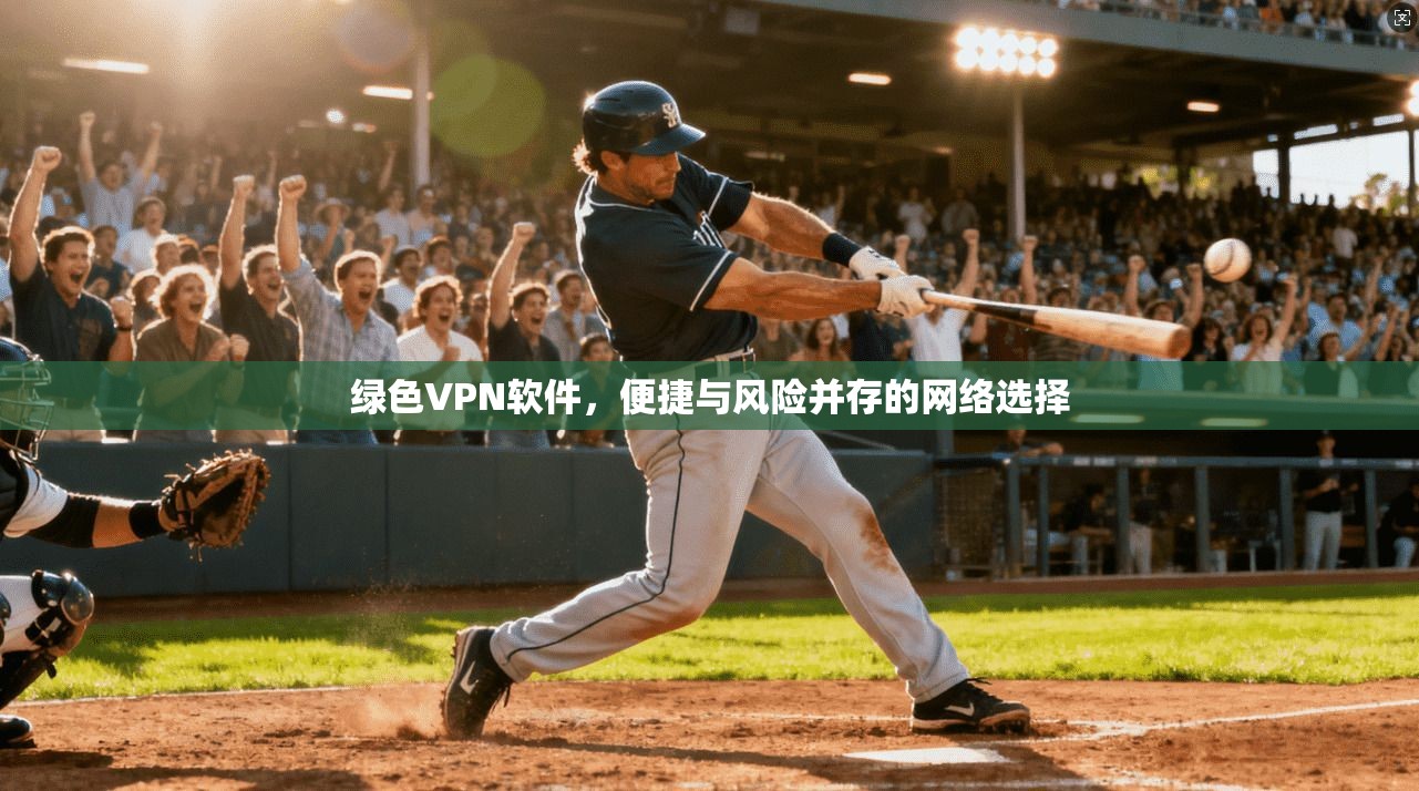 绿色VPN软件，便捷与风险并存的网络选择