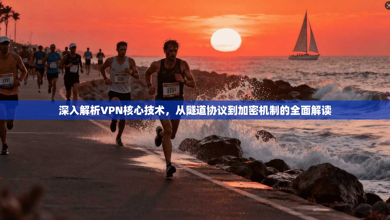 深入解析VPN核心技术，从隧道协议到加密机制的全面解读