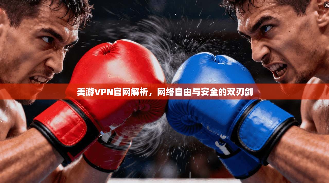 美游VPN官网解析，网络自由与安全的双刃剑