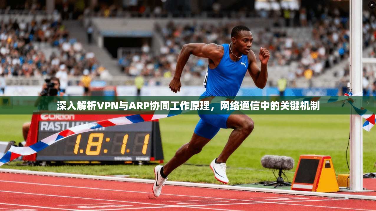 深入解析VPN与ARP协同工作原理，网络通信中的关键机制