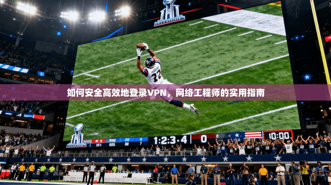 如何安全高效地登录VPN，网络工程师的实用指南