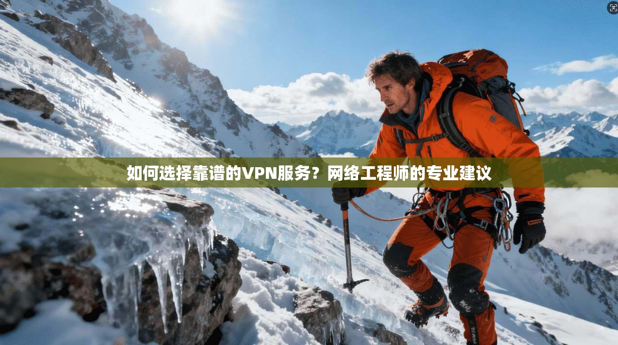 如何选择靠谱的VPN服务?网络工程师的专业建议