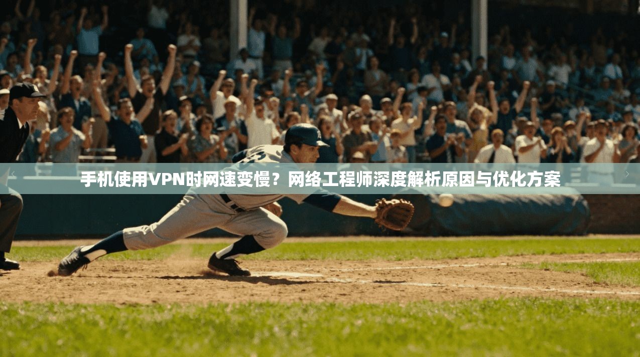 手机使用VPN时网速变慢？网络工程师深度解析原因与优化方案