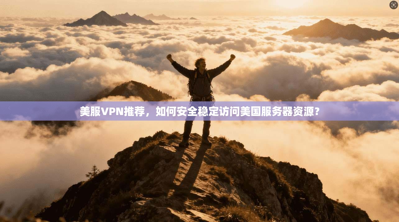 美服VPN推荐,如何安全稳定访问美国服务器资源?