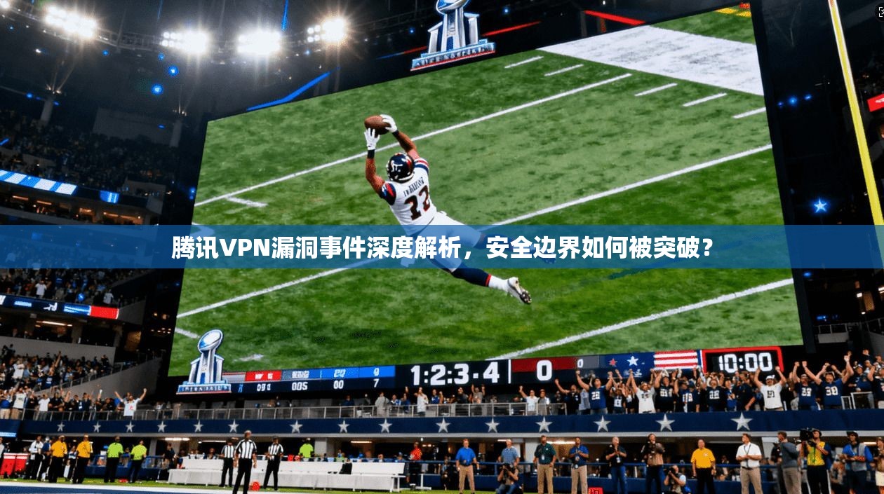 腾讯VPN漏洞事件深度解析，安全边界如何被突破？