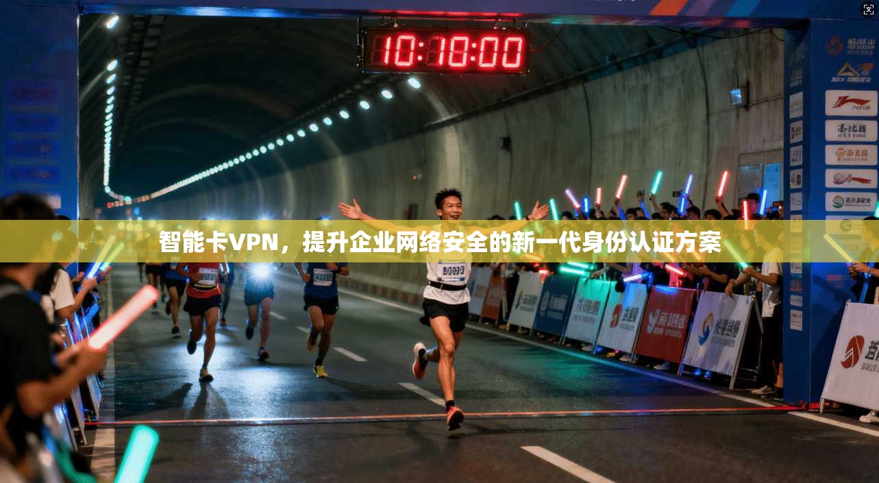 智能卡VPN，提升企业网络安全的新一代身份认证方案