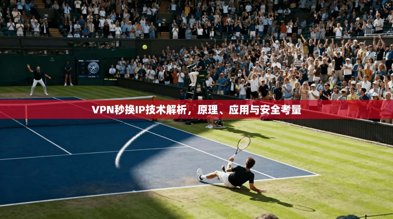 VPN秒换IP技术解析，原理、应用与安全考量