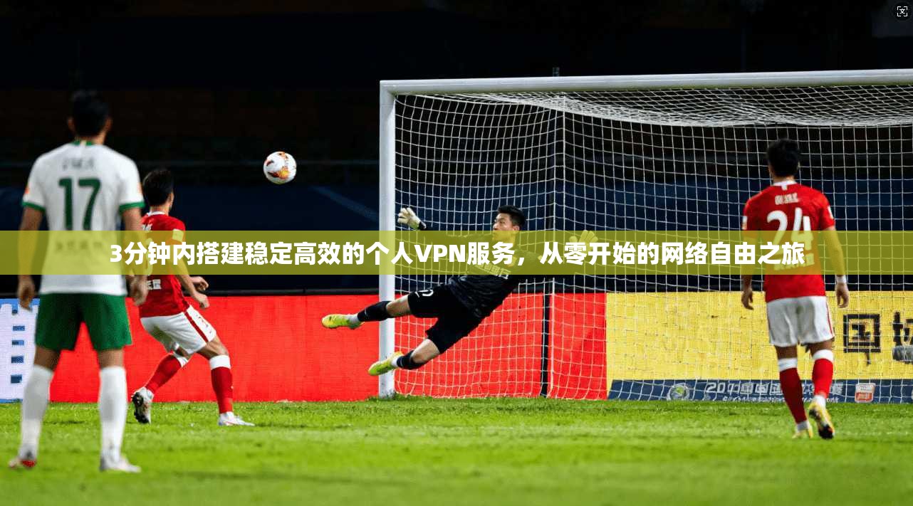 3分钟内搭建稳定高效的个人VPN服务，从零开始的网络自由之旅