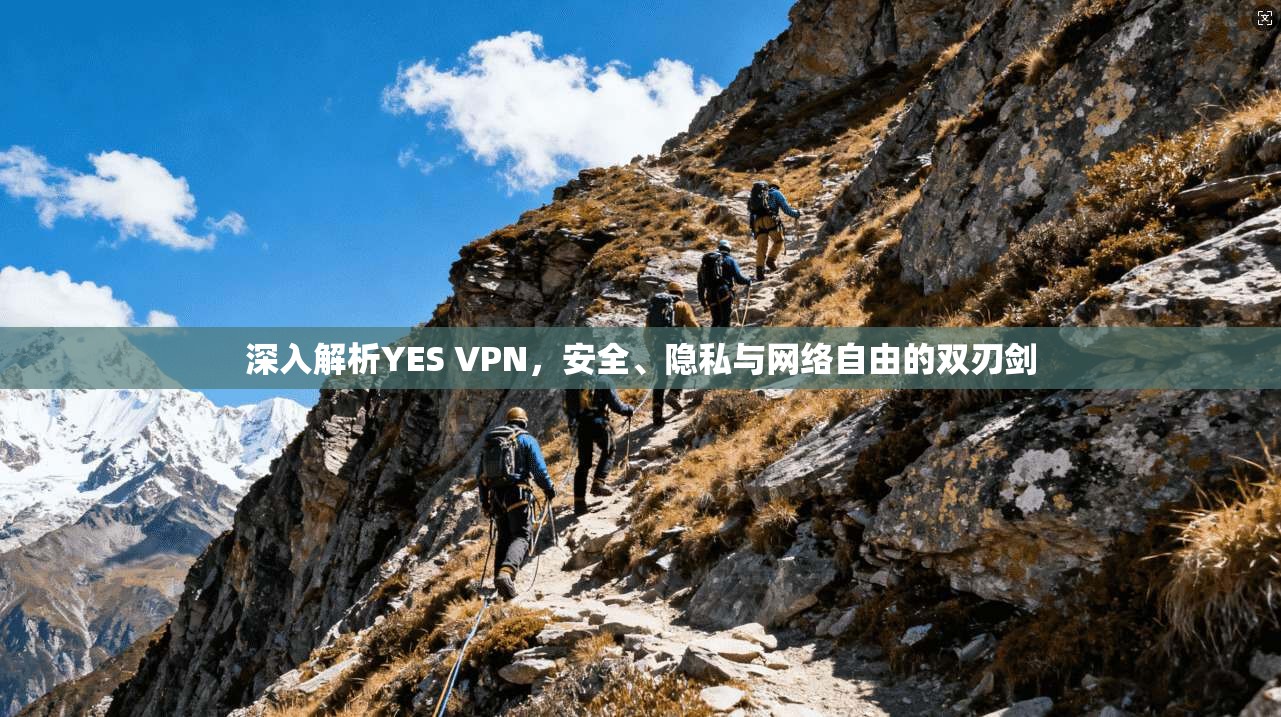 深入解析YES VPN，安全、隐私与网络自由的双刃剑