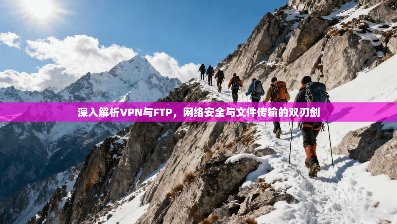 深入解析VPN与FTP,网络安全与文件传输的双刃剑