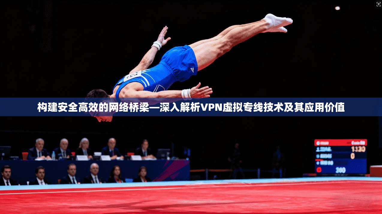 构建安全高效的网络桥梁—深入解析VPN虚拟专线技术及其应用价值 构建安全高效的网络桥梁—深入解析VPN虚拟专线技术及其应用价值