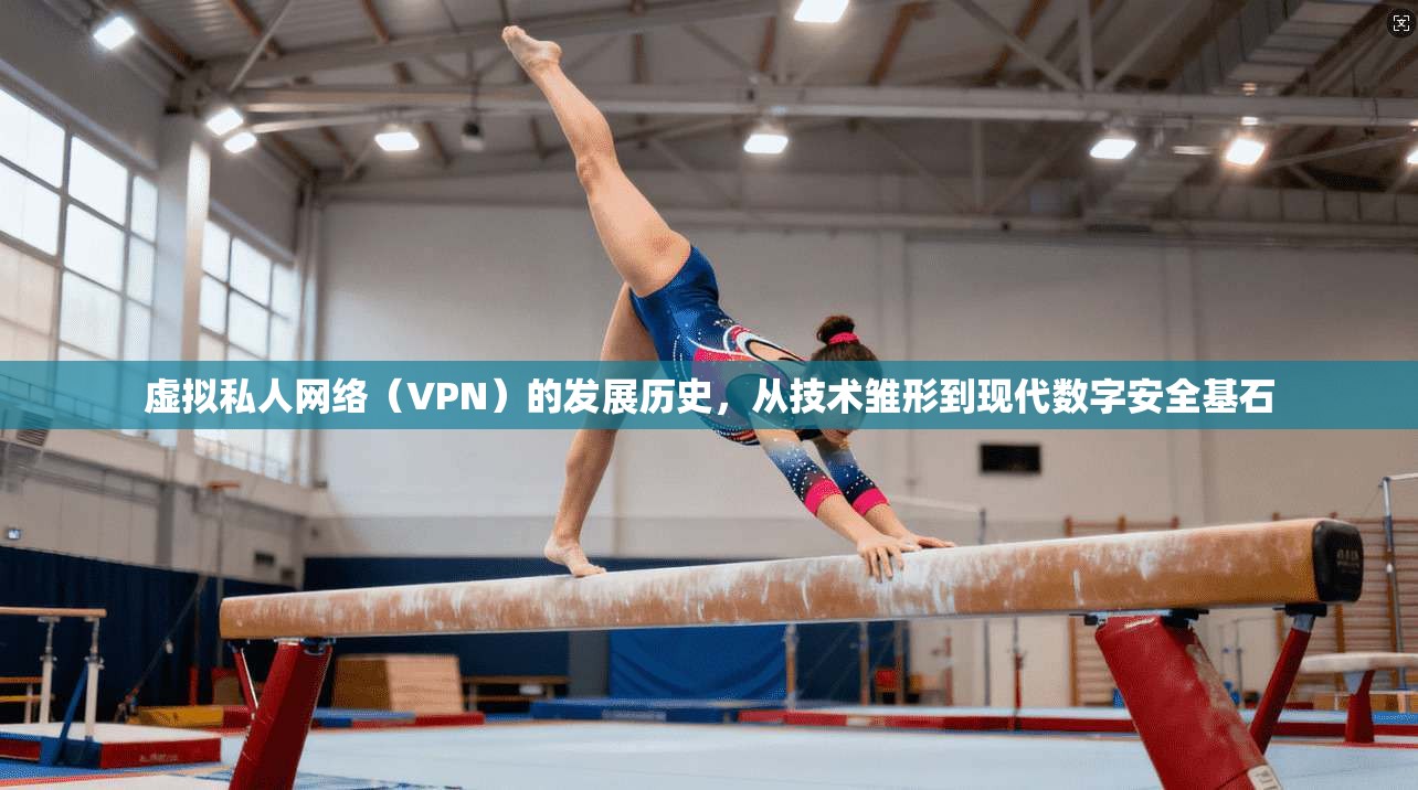 虚拟私人网络（VPN）的发展历史，从技术雏形到现代数字安全基石